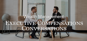 Wealth Management Issues: Executive Compensation