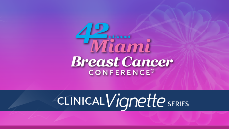 Clinical Case Vignette Series™: 42nd Annual Miami Breast Cancer Conference®