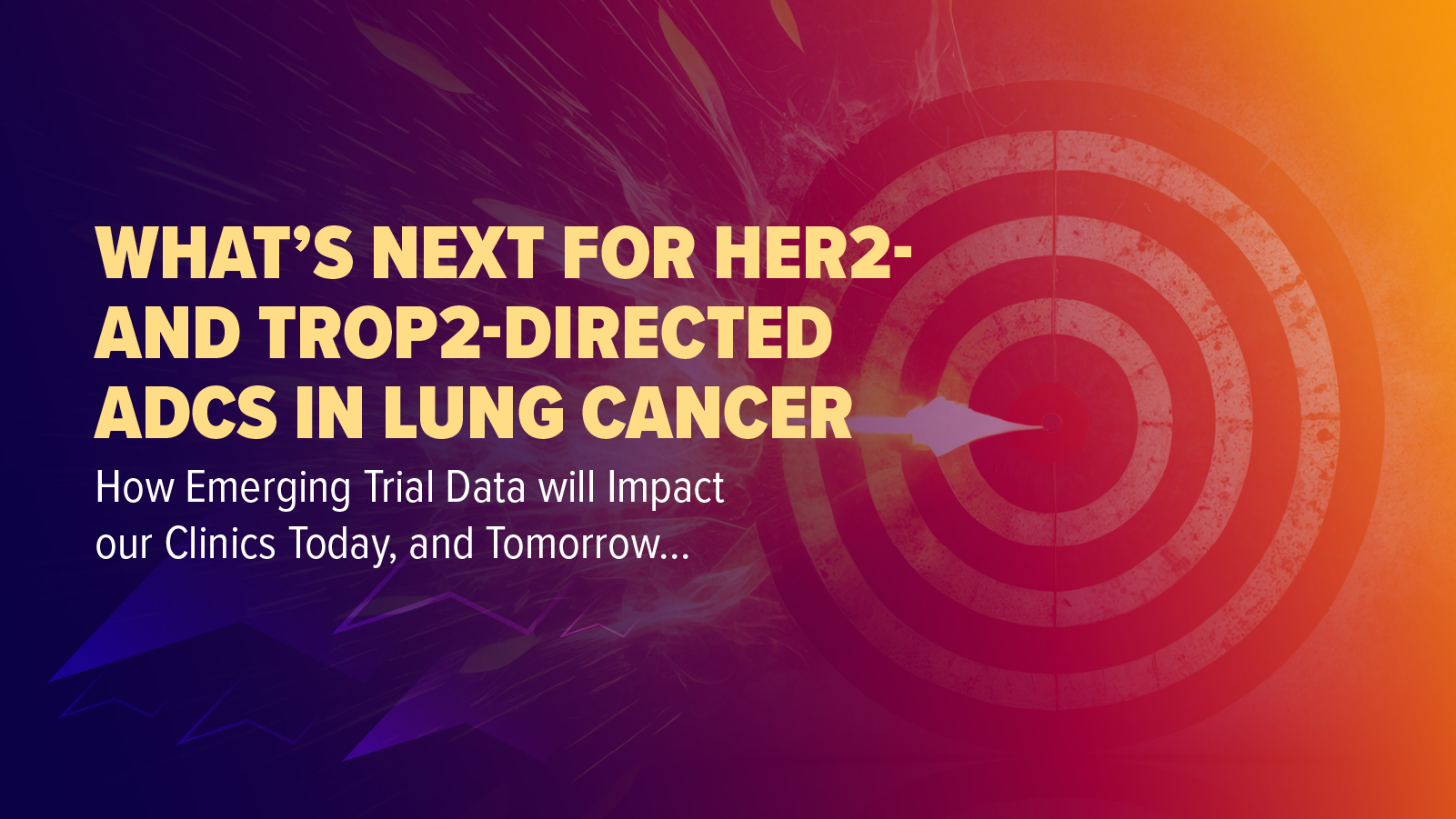 What’s Next for HER2- and TROP2-Directed ADCs in Lung Cancer: How Emerging Trial Data will Impact our Clinics Today, and Tomorrow….