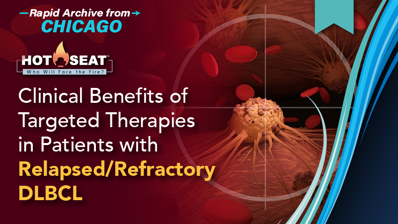 Hot Seat™: Expert Considerations to Maximize the Clinical Benefits of Targeted Therapies in Patients with Relapsed/Refractory DLBCL