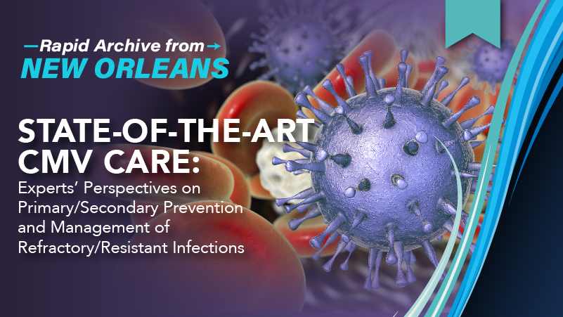 State-of-the-Art CMV Care: Experts’ Perspectives on Primary/Secondary Prevention and Management of Refractory/Resistant Infections