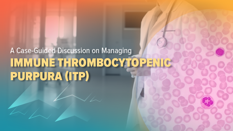 A Case-Guided Discussion on Managing Immune Thrombocytopenic Purpura (ITP)