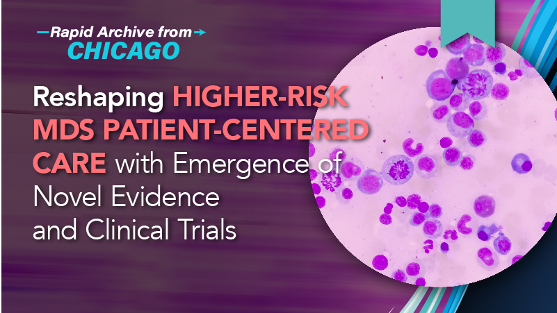 Reshaping Higher-Risk MDS Patient-Centered Care with Emergence of Novel Evidence and Clinical Trials