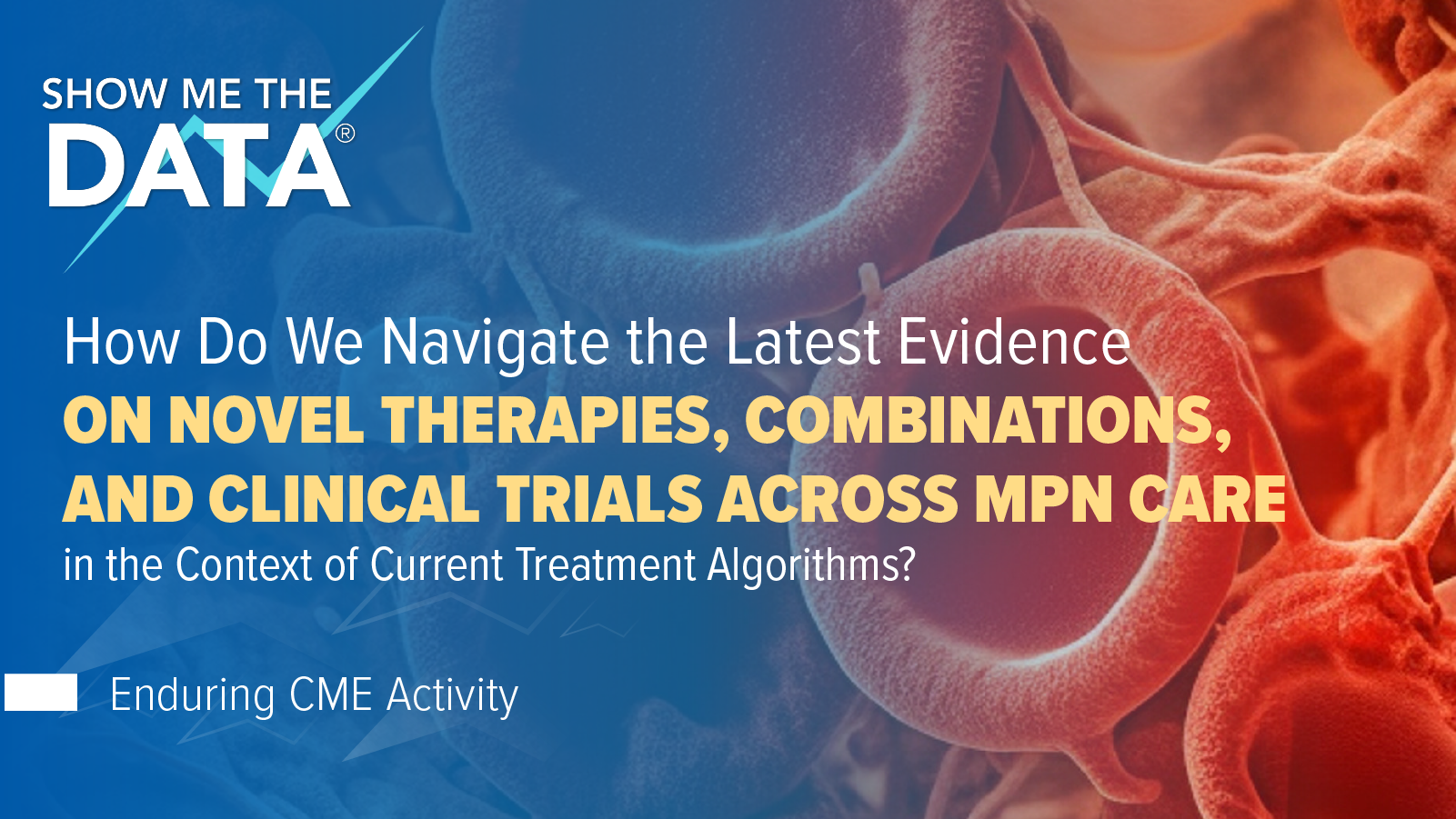 Show Me the Data: How Do We Navigate the Latest Evidence on Novel Therapies, Combinations, and Clinical Trials Across MPN Care in the Context of Current Treatment Algorithms?