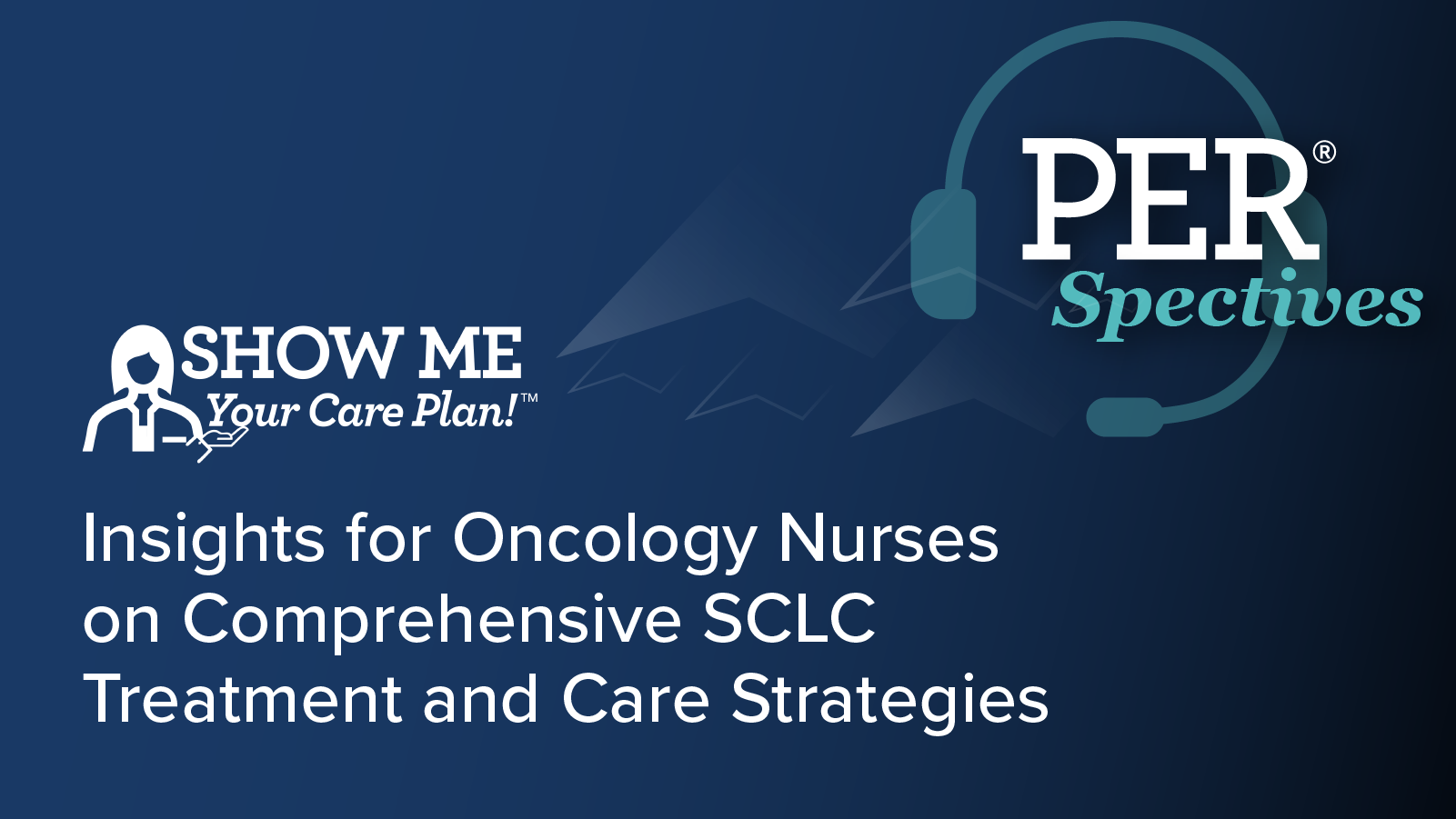 Show Me Your Care Plan!™ Insights for Oncology Nurses on Comprehensive SCLC Treatment and Care Strategies