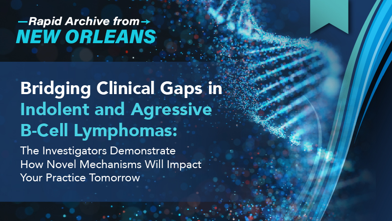 Bridging Clinical Gaps in Indolent and Aggressive B-Cell Lymphomas: The Investigators Demonstrate How Novel Mechanisms Will Impact Your Practice Tomorrow