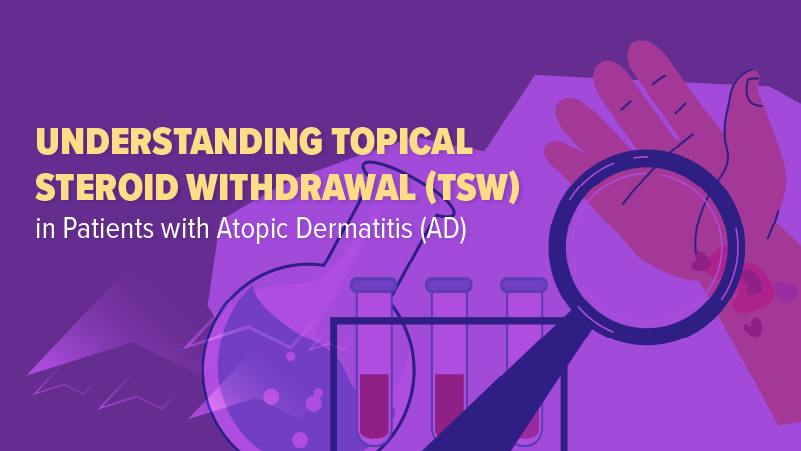 Understanding Topical Steroid Withdrawal (TSW) in Patients With Atopic Dermatitis (AD)