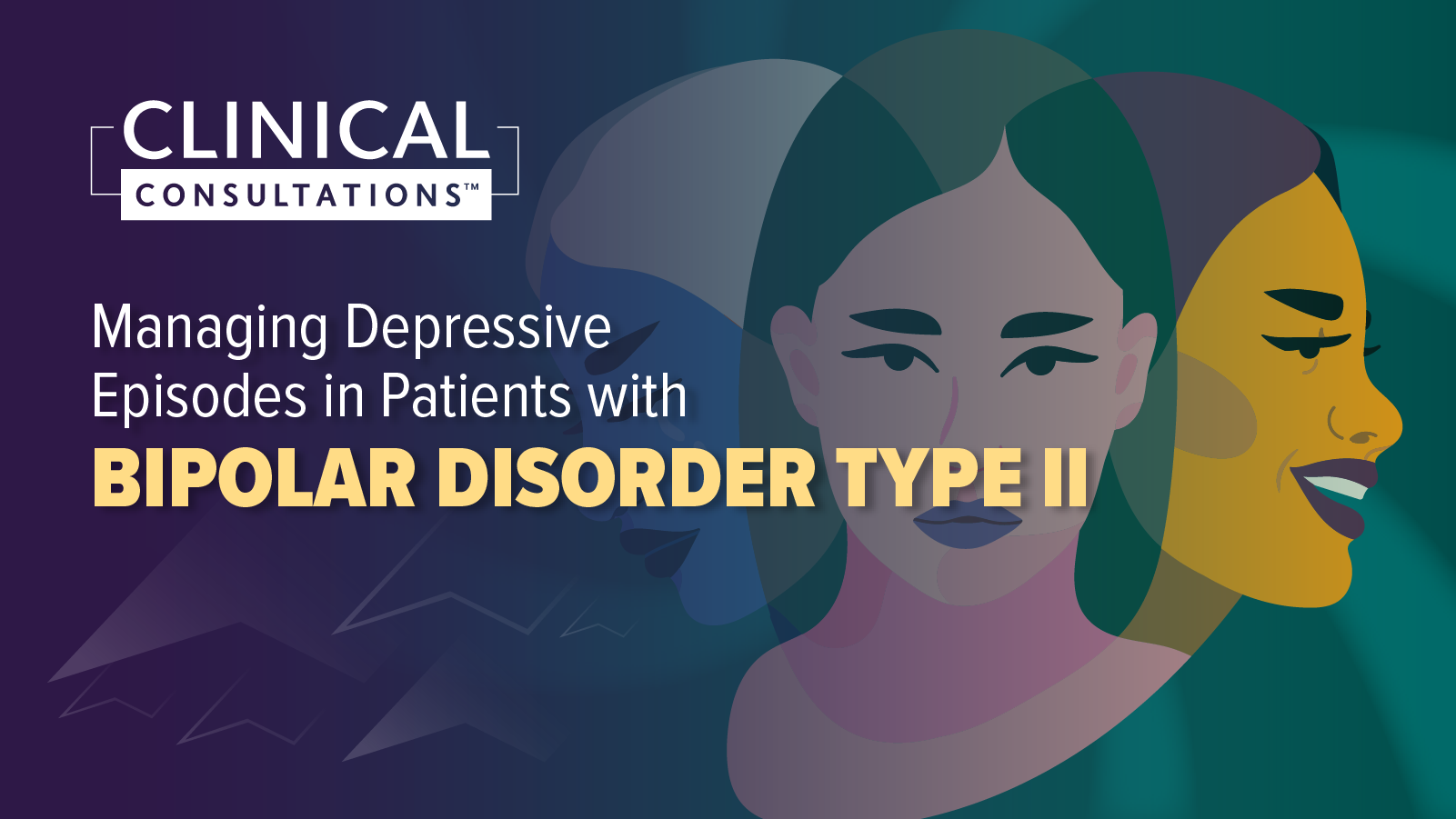 Clinical Consultations™: Managing Depressive Episodes in Patients with Bipolar Disorder Type II