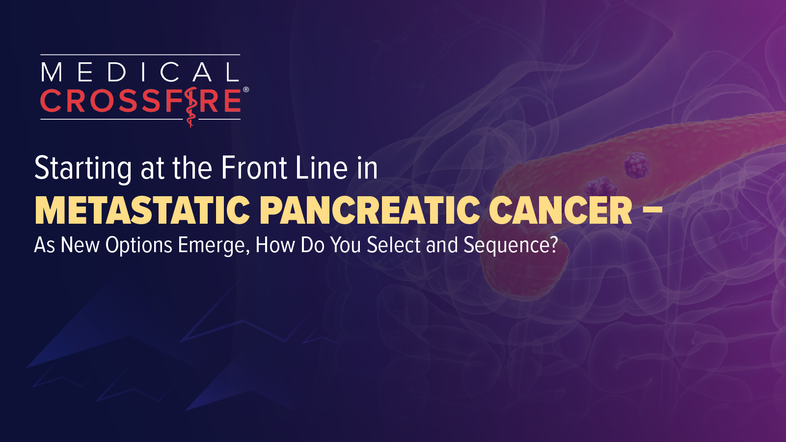Medical Crossfire®: Starting at the Front Line in Metastatic Pancreatic Cancer – As New Options Emerge, How Do You Select and Sequence?