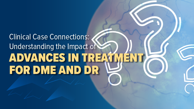 Clinical Case Connections: Understanding the Impact of Advances in Treatment for DME and DR