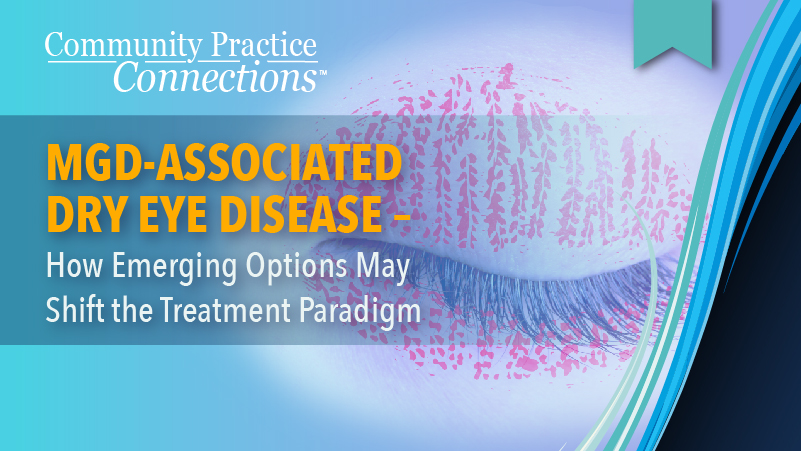 MGD-Associated Dry Eye Disease – How Emerging Options May Shift the Treatment Paradigm