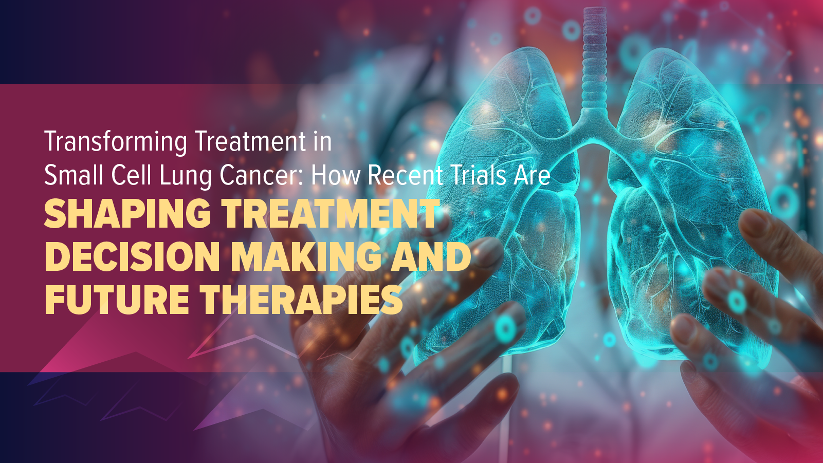 Transforming Treatment in Small Cell Lung Cancer: How Recent Trials Are Shaping Treatment Decision-Making and Future Therapies