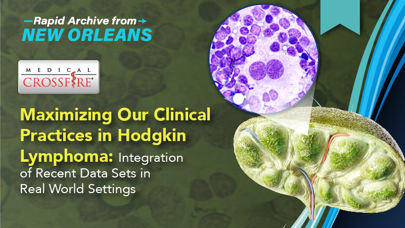 Medical Crossfire®: Maximizing Our Clinical Practices in Hodgkin Lymphoma: Integration of Recent Data Sets in Real World Settings