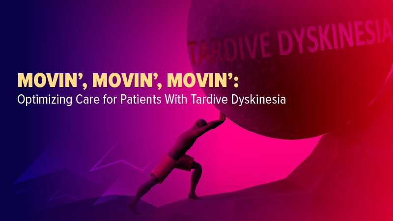 Optimizing Care for Patients With Tardive Dyskinesia