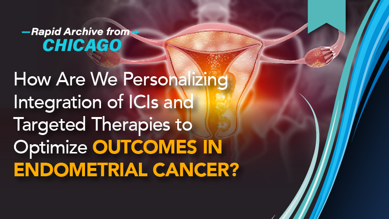 Medical Crossfire®: How Are We Personalizing Integration of ICIs and Targeted Therapies to Optimize Outcomes in Endometrial Cancer?