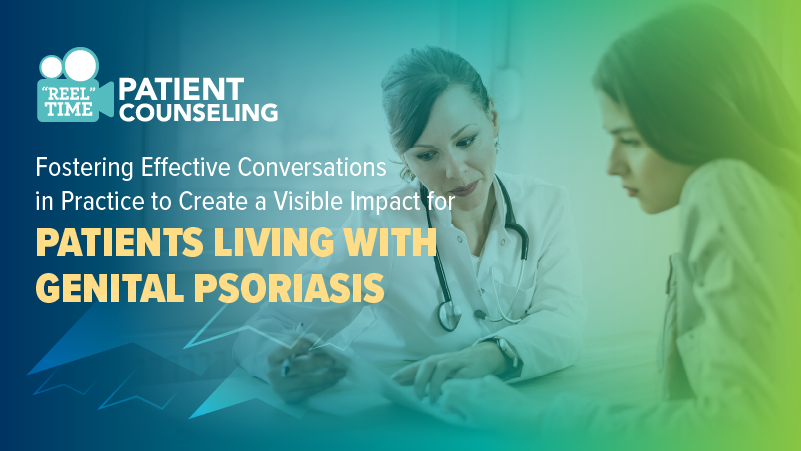 ‘REEL’ Time Patient Counseling™: Fostering Effective Conversations in Practice to Create a Visible Impact for Patients Living with Genital Psoriasis
