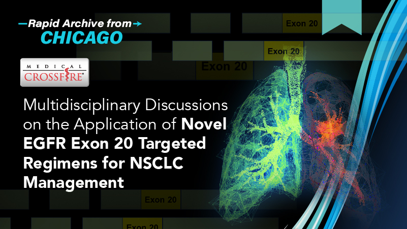 Medical Crossfire®: Multidisciplinary Discussions on the Application of Novel EGFR exon 20 Targeted Regimens for NSCLC Management