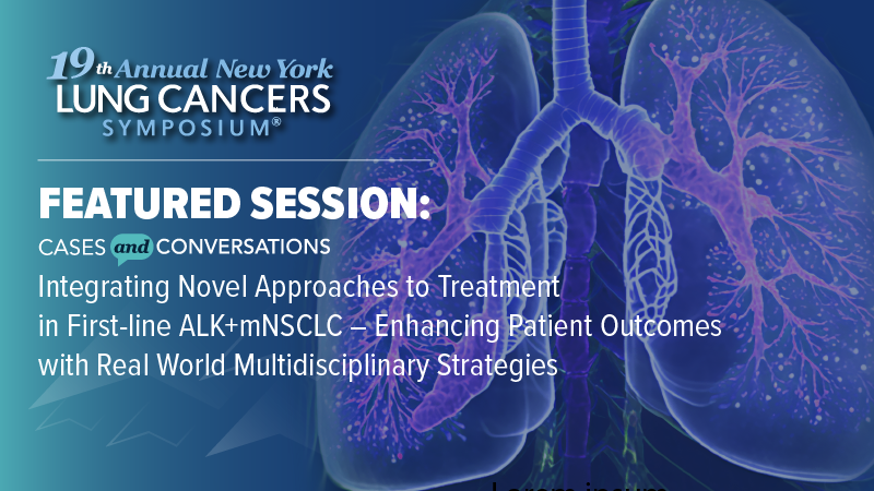 Cases & Conversations™: Integrating Novel Approaches to Treatment in First-line ALK+ mNSCLC – Enhancing Patient Outcomes with Real World Multidisciplinary Strategies