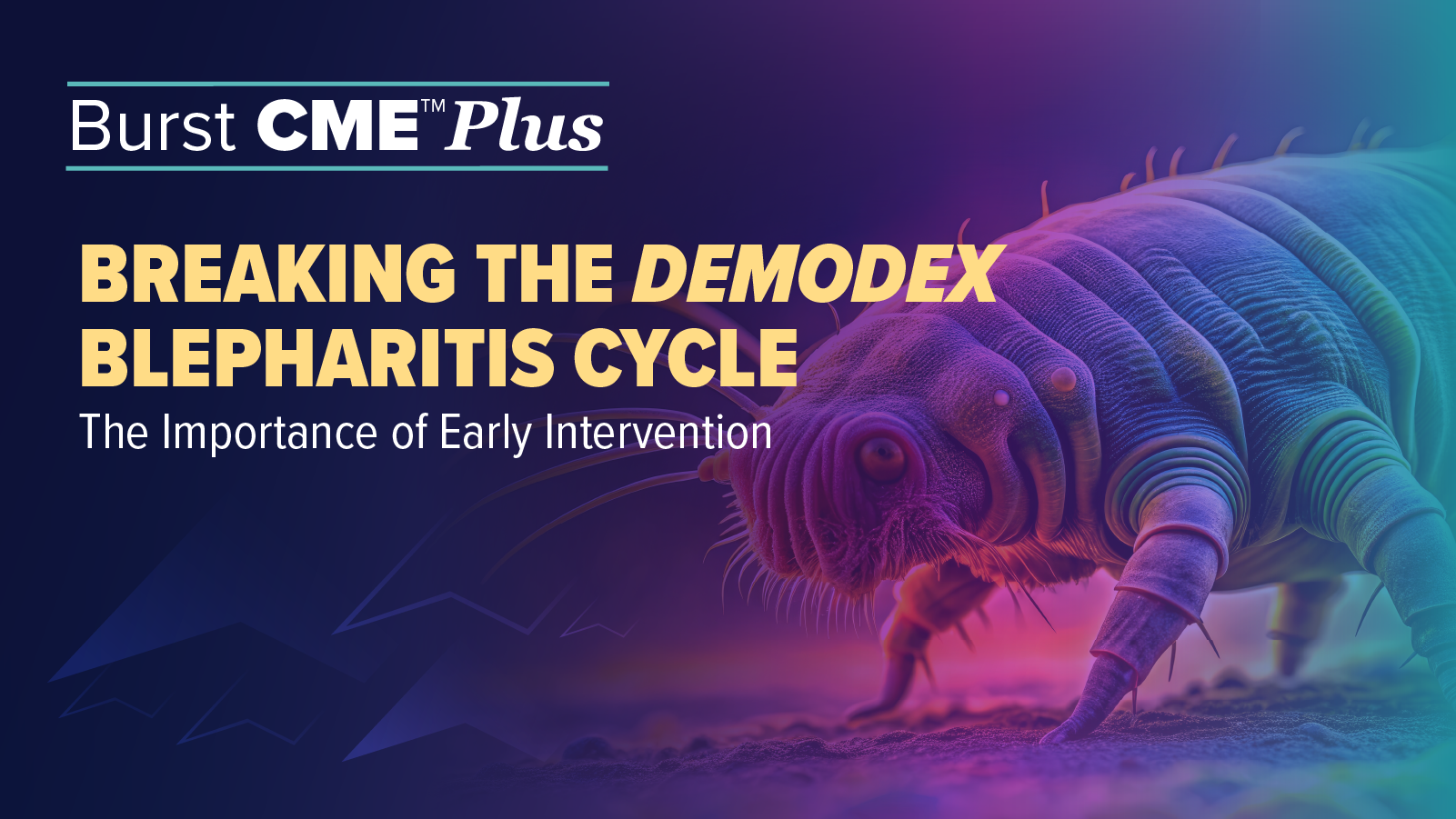 Burst CME Plus™ Module #1: Breaking the Demodex Blepharitis Cycle: The Importance of Early Intervention