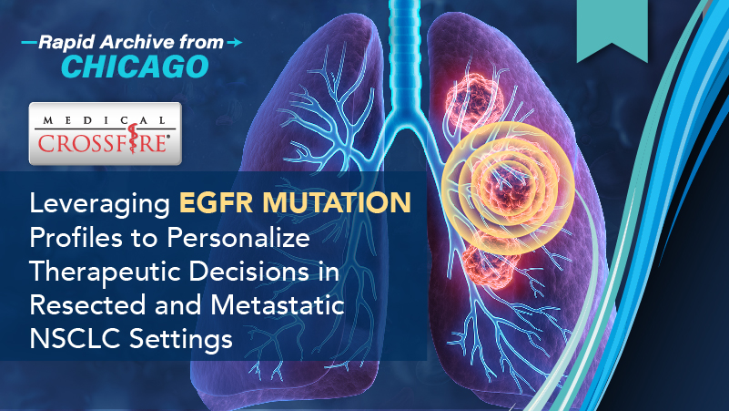 Medical Crossfire®: Leveraging EGFR Mutation Profiles to Personalize Therapeutic Decisions in Resected and Metastatic NSCLC Settings