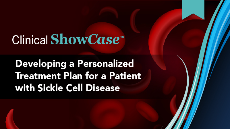 Clinical ShowCase™: Developing a Personalized Treatment Plan for a Patient with Sickle Cell Disease