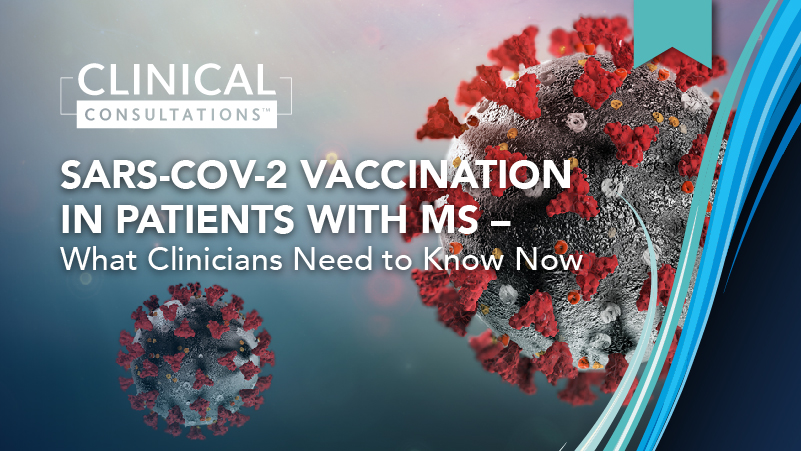 Clinical Consultations™: SARS-CoV-2 Vaccination in Patients with MS – What Clinicians Need to Know Now