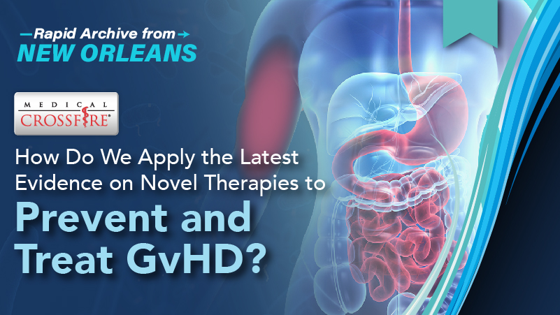 Medical Crossfire®: How Do We Apply the Latest Evidence on Novel Therapies to Prevent and Treat GvHD?