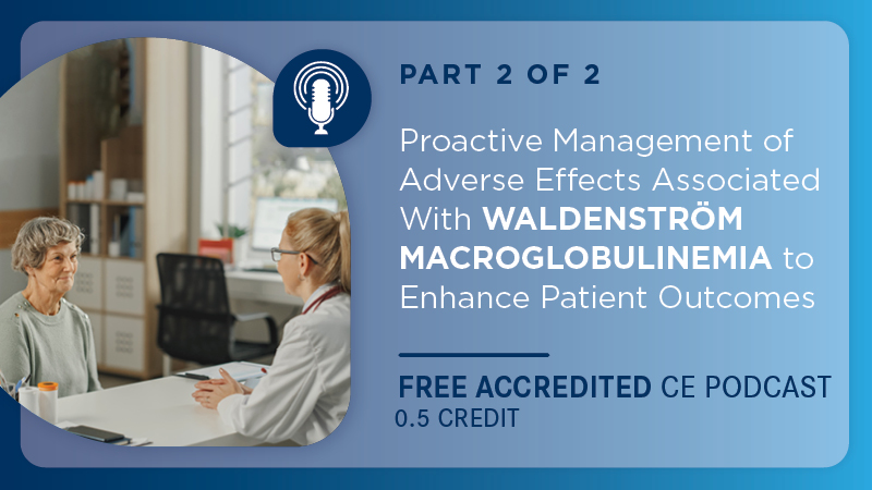Proactive Management of Adverse Effects Associated With Waldenström Macroglobulinemia to Enhance Patient Outcomes