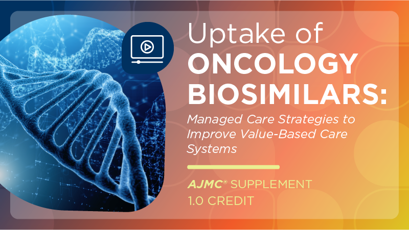 Uptake of Oncology Biosimilars: Managed Care Strategies to Improve Value-Based Care Systems