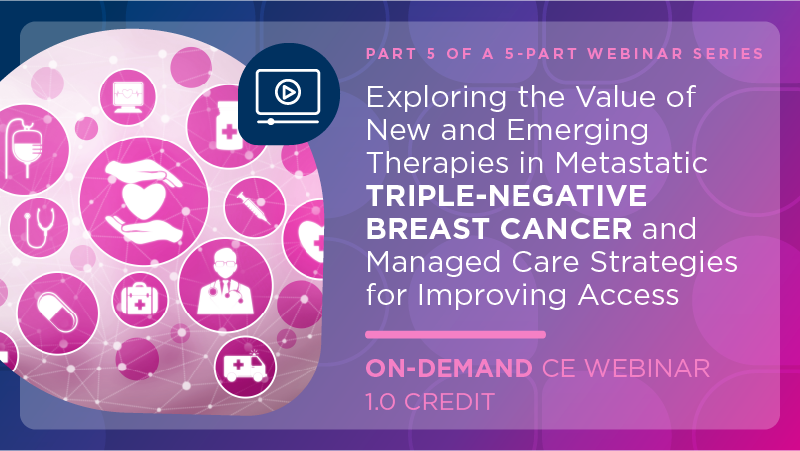 Exploring the Value of New and Emerging Therapies in Metastatic Triple-Negative Breast Cancer and Managed Care Strategies for Improving Access