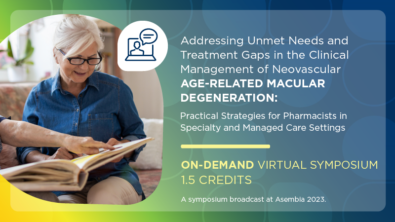 Addressing Unmet Needs and Treatment Gaps in the Clinical Management of Neovascular Age-Related Macular Degeneration: Practical Strategies for Pharmacists in Specialty and Managed Care Settings