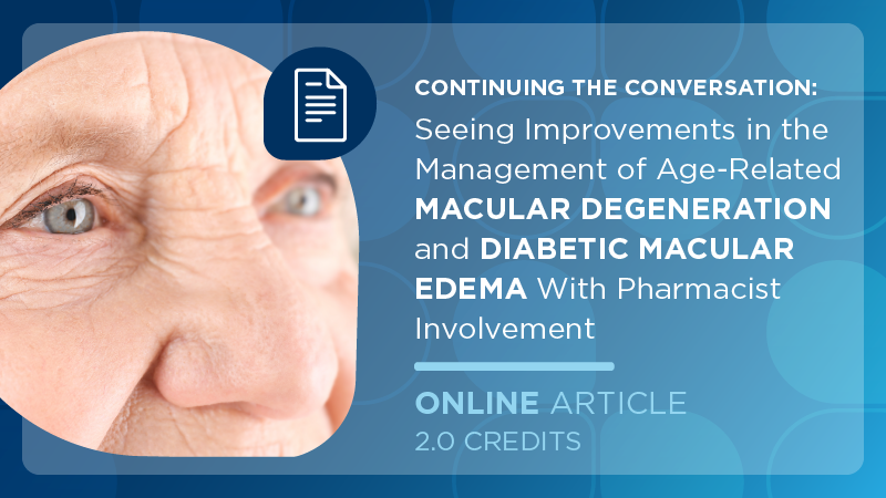 Continuing the Conversation: Seeing Improvements in the Management of Age-Related Macular Degeneration and Diabetic Macular Edema With Pharmacist Involvement