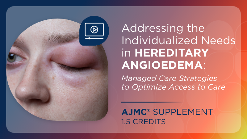 Addressing the Individualized Needs in Hereditary Angioedema: Managed Care Strategies to Optimize Access to Care