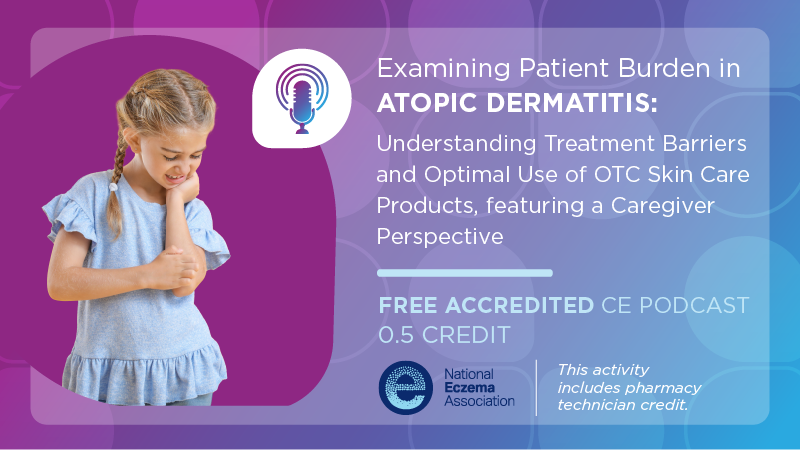 Examining Patient Burden in Atopic Dermatitis: Understanding Treatment Barriers and Optimal Use of OTC Skin Care Products, featuring a Caregiver Perspective (Pharmacy Technician Credit)