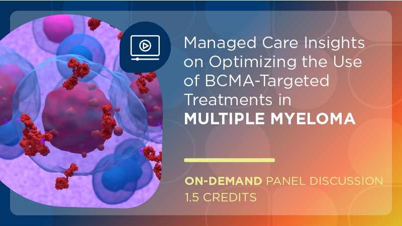 Managed Care Insights on Optimizing the Use of BCMA-Targeted Treatments in Multiple Myeloma