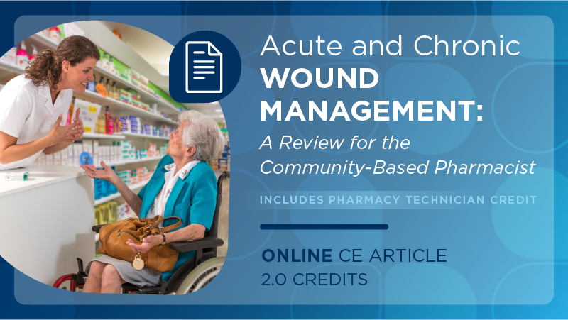 Acute and Chronic Wound Management: A Review for the Community-based Pharmacist (Pharmacist Credit)
