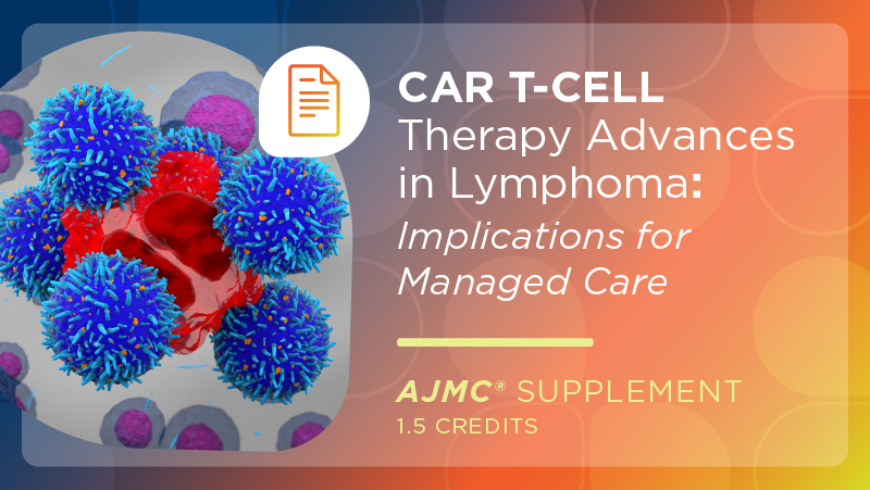 CAR T-Cell Therapy Advances in Lymphoma: Implications for Managed Care