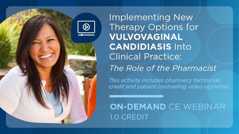 Implementing New Therapy Options for Vulvovaginal Candidiasis (VVC) into Clinical Practice: The Role of the Pharmacist (Pharmacist Credit)