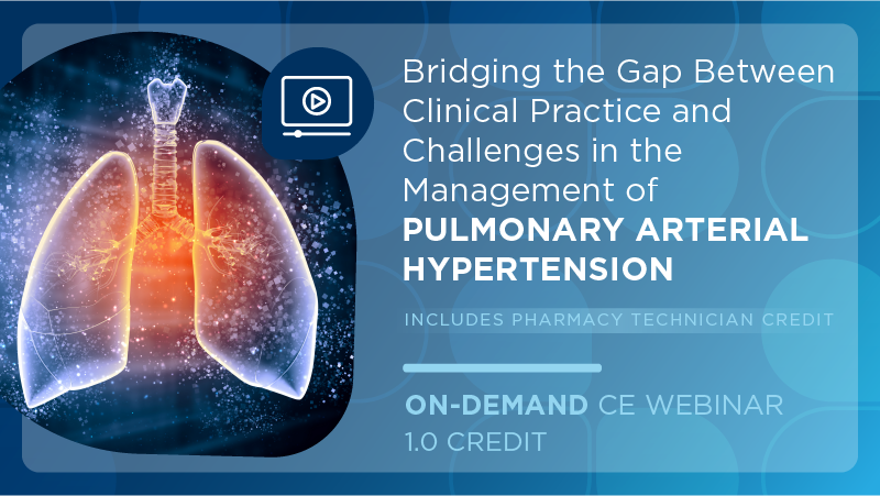 Bridging the Gap Between Clinical Practice and Challenges in the Management of Pulmonary Arterial Hypertension (Pharmacist Credit)