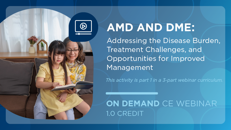 AMD and DME: Addressing the Disease Burden, Treatment Challenges, and Opportunities for Improved Management 