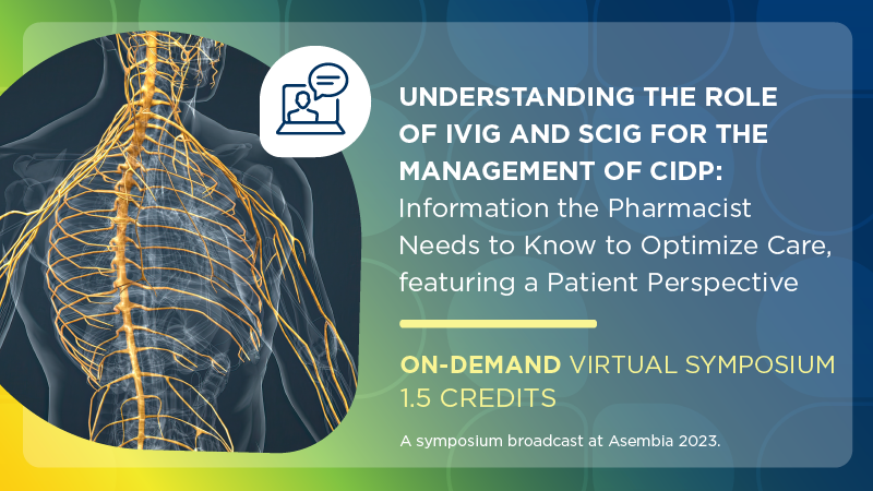 Understanding the Role of IVIg and SCIg for the Management of CIDP: Information the Pharmacist Needs to Know to Optimize Care, featuring a Patient Perspective