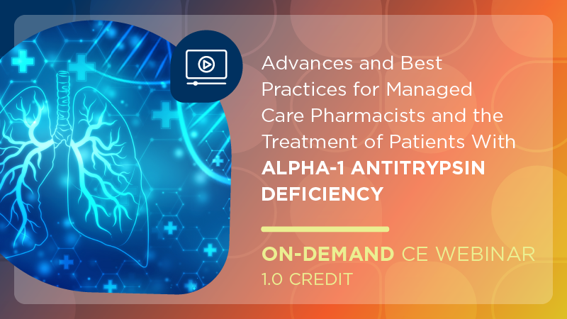 Advances and Best Practices for Managed Care Pharmacists and the Treatment of Patients with Alpha-1 Antitrypsin Deficiency