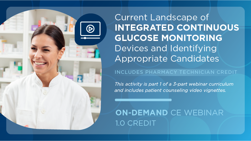 Current Landscape of Integrated Continuous Glucose Monitoring Devices and Identifying Appropriate Candidates (Pharmacy Technician Credit)