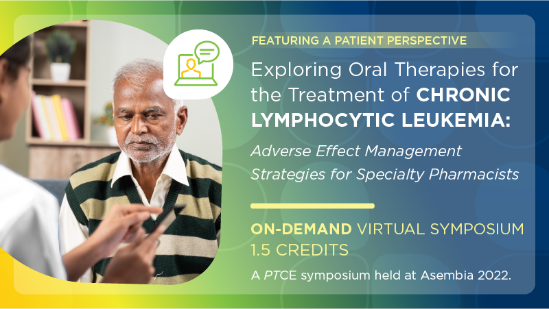 Exploring Oral Therapies for the Treatment of Chronic Lymphocytic Leukemia: Adverse Effect Management Strategies for Specialty Pharmacists, featuring a Patient Perspective