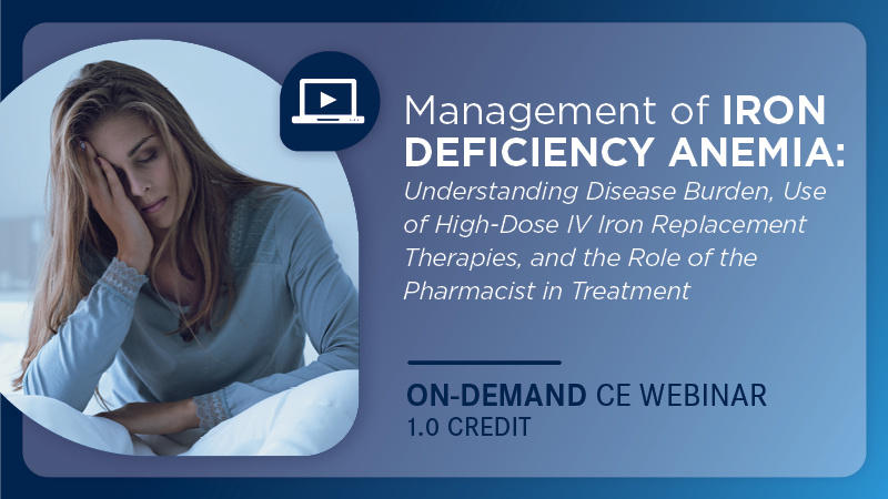 Management of Iron Deficiency Anemia: Understanding Disease Burden, Use of High-Dose IV Iron Replacement Therapies, and the Role of the Pharmacist in Treatment