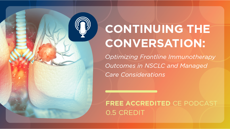Continuing the Conversation: Optimizing Frontline Immunotherapy Outcomes in NSCLC and Managed Care Considerations