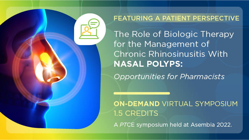 The Role of Biologic Therapy for the Management of Chronic Rhinosinusitis With Nasal Polyps: Opportunities for Pharmacists, featuring a Patient Perspective
