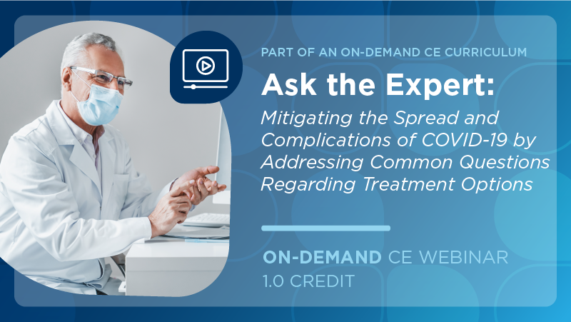 Ask the Expert: Mitigating the Spread and Complications of COVID-19 by Addressing Common Questions Regarding Treatment Options