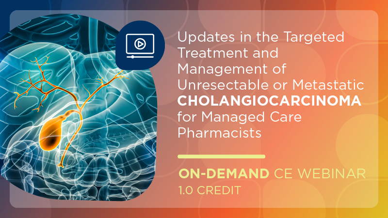 Updates in the Targeted Treatment and Management of Unresectable or Metastatic Cholangiocarcinoma for Managed Care Pharmacists