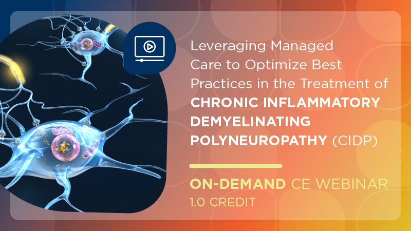 Leveraging Managed Care to Optimize Best Practices in the Treatment of Chronic Inflammatory Demyelinating Polyneuropathy (CIDP)